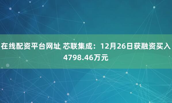 在线配资平台网址 芯联集成：12月26日获融资买入4798.46万元