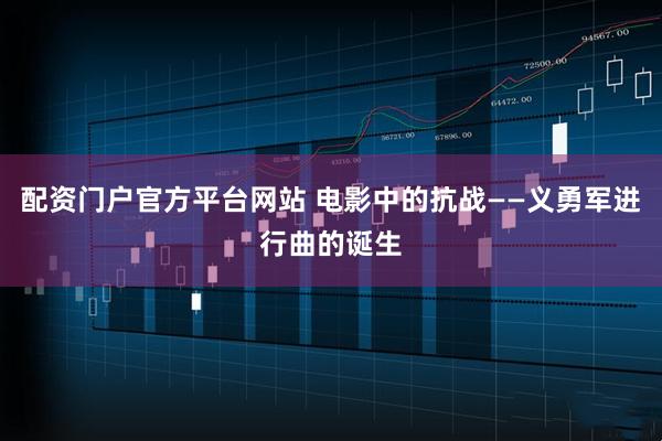 配资门户官方平台网站 电影中的抗战——义勇军进行曲的诞生