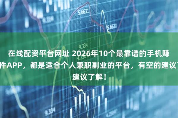 在线配资平台网址 2026年10个最靠谱的手机赚钱软件APP，都是适合个人兼职副业的平台，有空的建议了解！