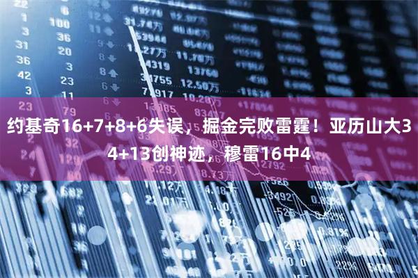 约基奇16+7+8+6失误，掘金完败雷霆！亚历山大34+13创神迹，穆雷16中4