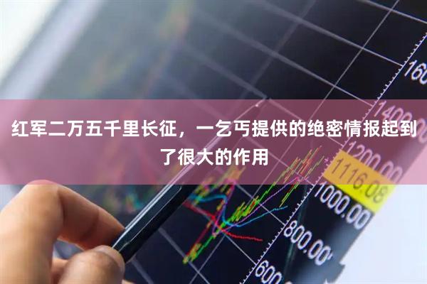红军二万五千里长征，一乞丐提供的绝密情报起到了很大的作用