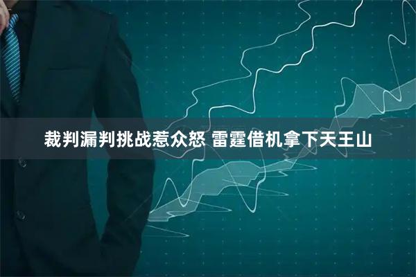 裁判漏判挑战惹众怒 雷霆借机拿下天王山