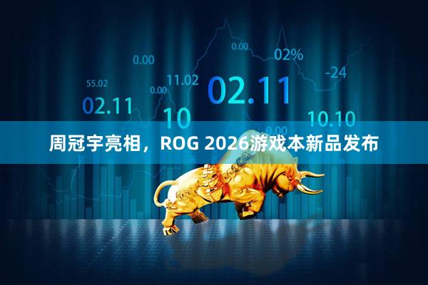 周冠宇亮相，ROG 2026游戏本新品发布